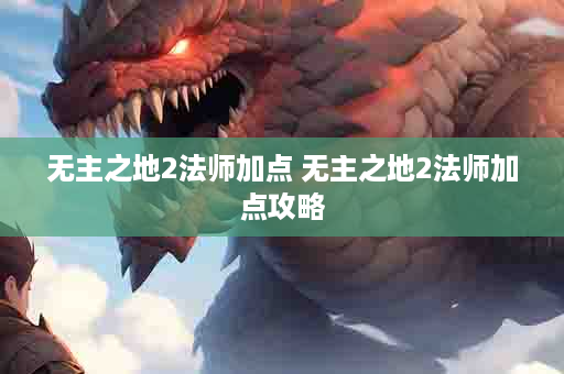 无主之地2法师加点 无主之地2法师加点攻略