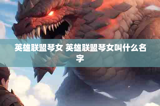英雄联盟琴女 英雄联盟琴女叫什么名字