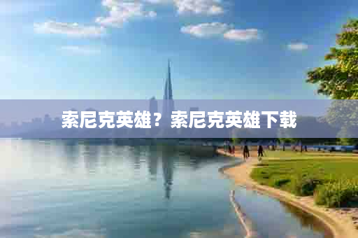 索尼克英雄？索尼克英雄下载