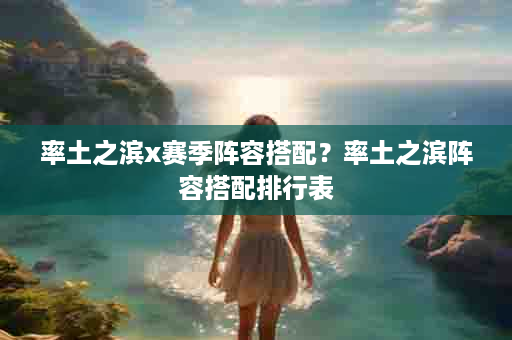率土之滨x赛季阵容搭配？率土之滨阵容搭配排行表