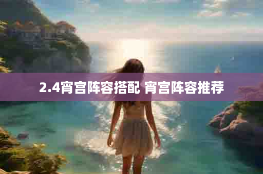 2.4宵宫阵容搭配 宵宫阵容推荐