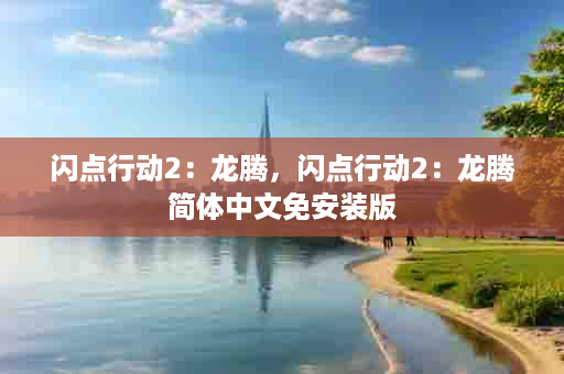 闪点行动2：龙腾，闪点行动2：龙腾简体中文免安装版