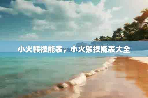 小火猴技能表，小火猴技能表大全