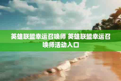 英雄联盟幸运召唤师 英雄联盟幸运召唤师活动入口