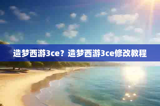 造梦西游3ce？造梦西游3ce修改教程