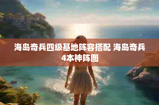 海岛奇兵四级基地阵容搭配 海岛奇兵4本神阵图