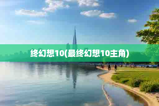 终幻想10(最终幻想10主角)