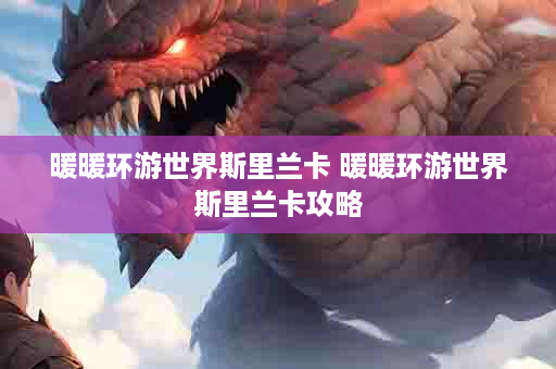 暖暖环游世界斯里兰卡 暖暖环游世界斯里兰卡攻略