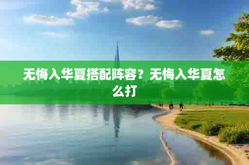 无悔入华夏搭配阵容？无悔入华夏怎么打