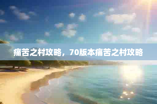 痛苦之村攻略，70版本痛苦之村攻略