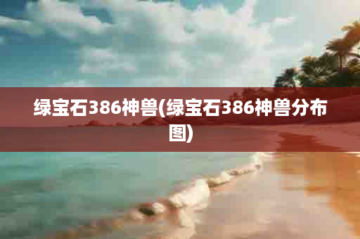 绿宝石386神兽(绿宝石386神兽分布图)
