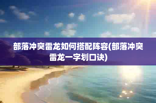 部落冲突雷龙如何搭配阵容(部落冲突雷龙一字划口诀)