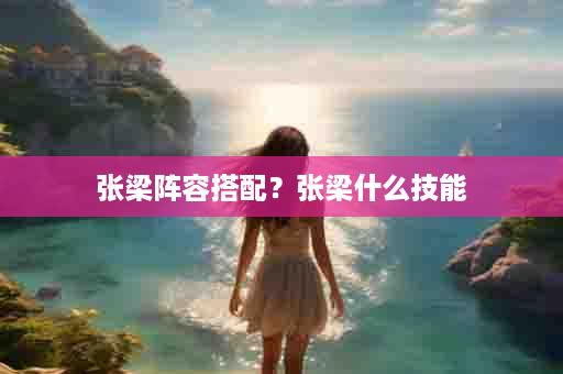 张梁阵容搭配？张梁什么技能