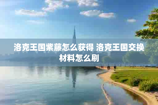 洛克王国紫藤怎么获得 洛克王国交换材料怎么刷