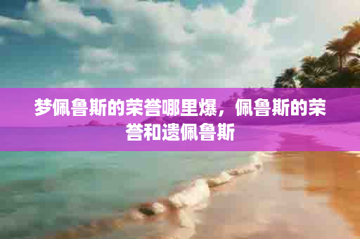 梦佩鲁斯的荣誉哪里爆，佩鲁斯的荣誉和遗佩鲁斯
