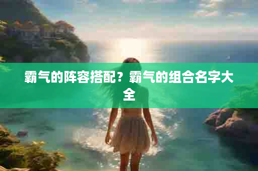 霸气的阵容搭配？霸气的组合名字大全