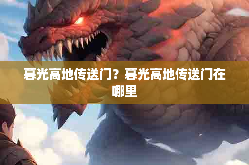 暮光高地传送门？暮光高地传送门在哪里