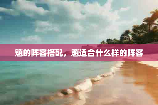魈的阵容搭配，魈适合什么样的阵容