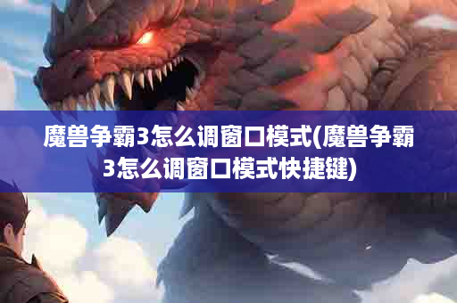 魔兽争霸3怎么调窗口模式(魔兽争霸3怎么调窗口模式快捷键)