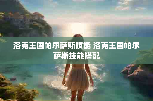 洛克王国帕尔萨斯技能 洛克王国帕尔萨斯技能搭配