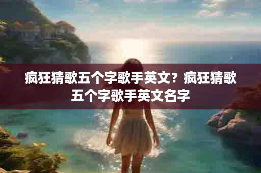 疯狂猜歌五个字歌手英文？疯狂猜歌五个字歌手英文名字