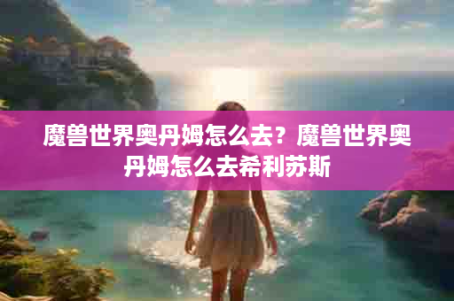 魔兽世界奥丹姆怎么去？魔兽世界奥丹姆怎么去希利苏斯