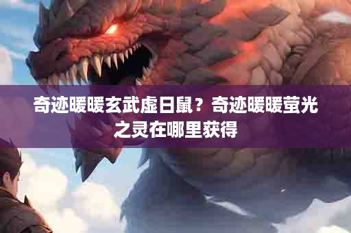 奇迹暖暖玄武虚日鼠？奇迹暖暖萤光之灵在哪里获得