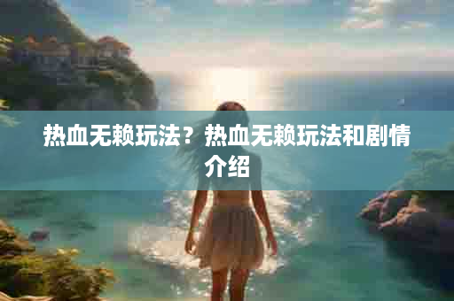 热血无赖玩法？热血无赖玩法和剧情介绍