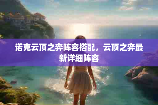 诺克云顶之弈阵容搭配，云顶之弈最新详细阵容