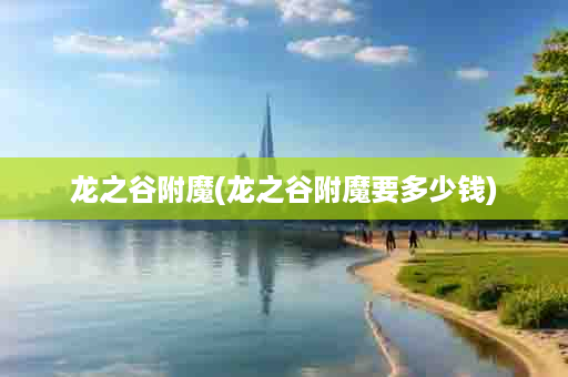 龙之谷附魔(龙之谷附魔要多少钱)