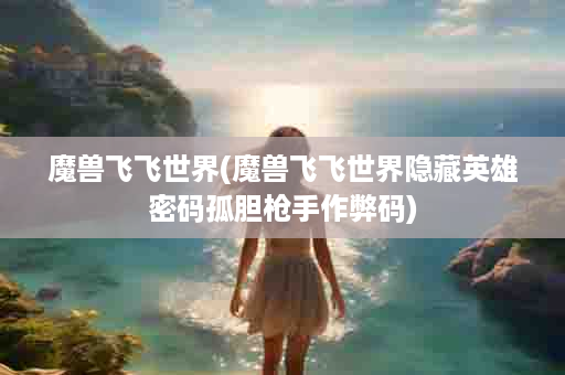 魔兽飞飞世界(魔兽飞飞世界隐藏英雄密码孤胆枪手作弊码)