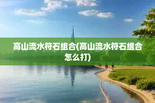 高山流水符石组合(高山流水符石组合怎么打)