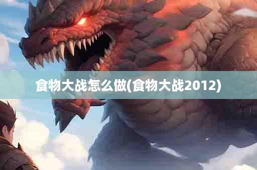 食物大战怎么做(食物大战2012)