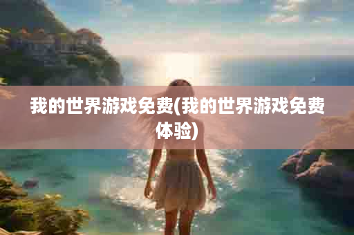我的世界游戏免费(我的世界游戏免费体验)