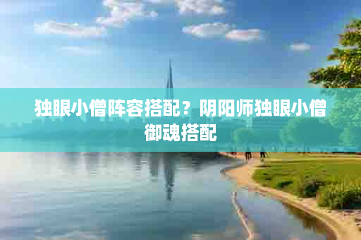独眼小僧阵容搭配？阴阳师独眼小僧御魂搭配