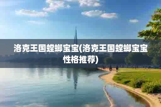 洛克王国螳螂宝宝(洛克王国螳螂宝宝性格推荐)