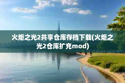 火炬之光2共享仓库存档下载(火炬之光2仓库扩充mod)