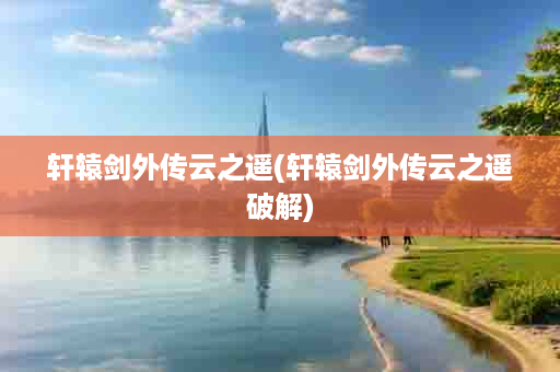 轩辕剑外传云之遥(轩辕剑外传云之遥破解)