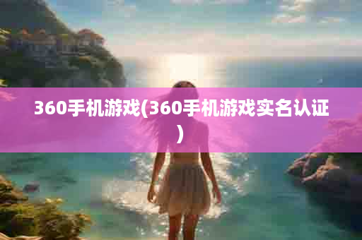 360手机游戏(360手机游戏实名认证)