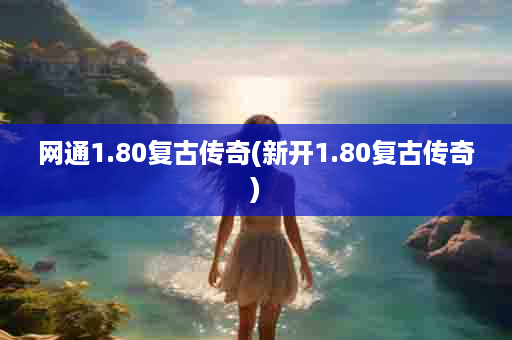 网通1.80复古传奇(新开1.80复古传奇)