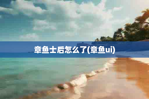 章鱼士后怎么了(章鱼ui)