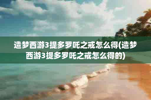 造梦西游3提多罗吒之戒怎么得(造梦西游3提多罗吒之戒怎么得的)