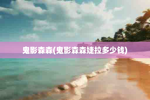 鬼影森森(鬼影森森婕拉多少钱)
