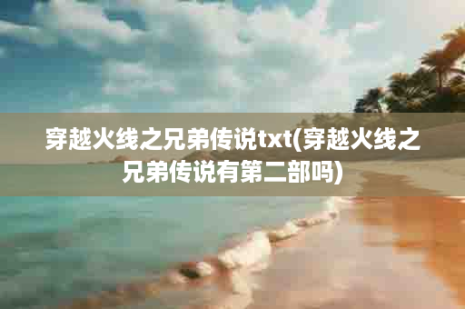 穿越火线之兄弟传说txt(穿越火线之兄弟传说有第二部吗)