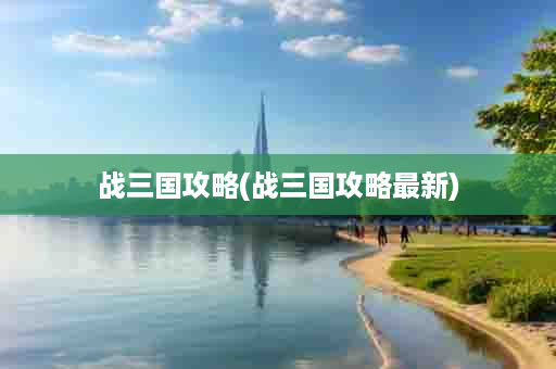 战三国攻略(战三国攻略最新)