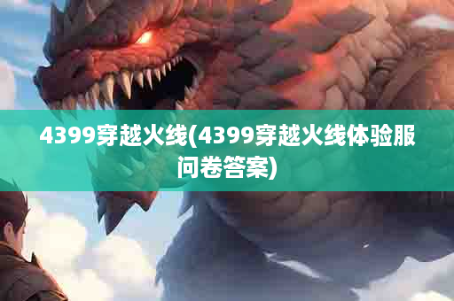 4399穿越火线(4399穿越火线体验服问卷答案)