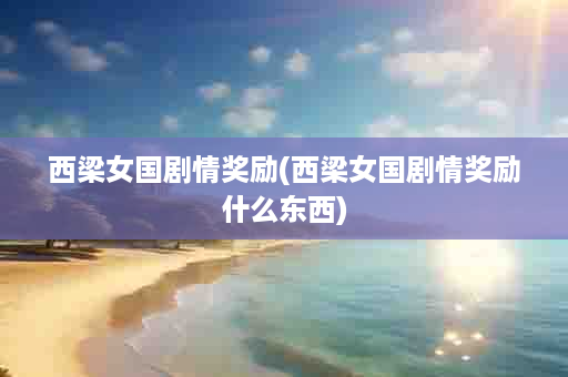 西梁女国剧情奖励(西梁女国剧情奖励什么东西)
