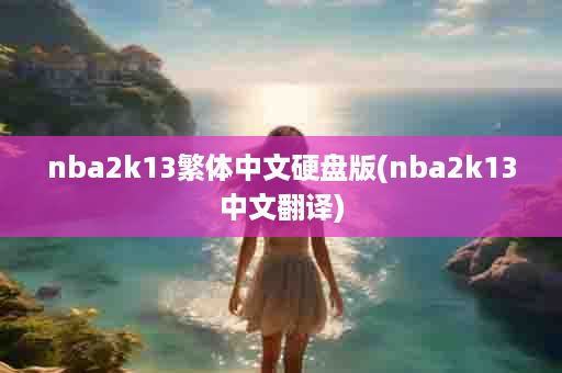 nba2k13繁体中文硬盘版(nba2k13中文翻译)