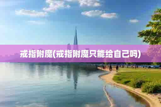 戒指附魔(戒指附魔只能给自己吗)