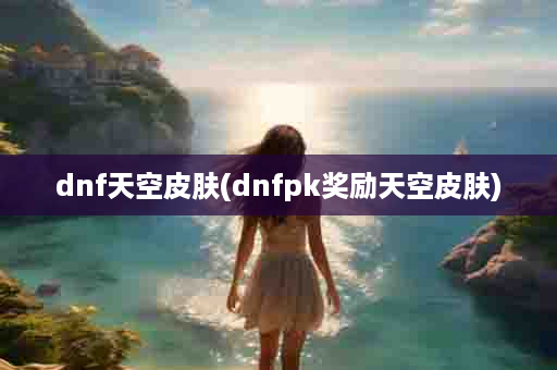 dnf天空皮肤(dnfpk奖励天空皮肤)